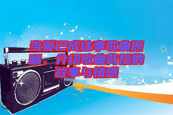 當愛已成往事歌曲原唱，介紹歌曲背后的故事與情感