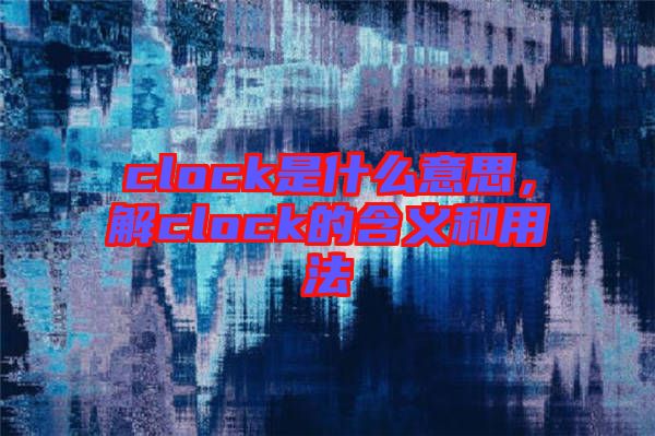 clock是什么意思，解clock的含義和用法