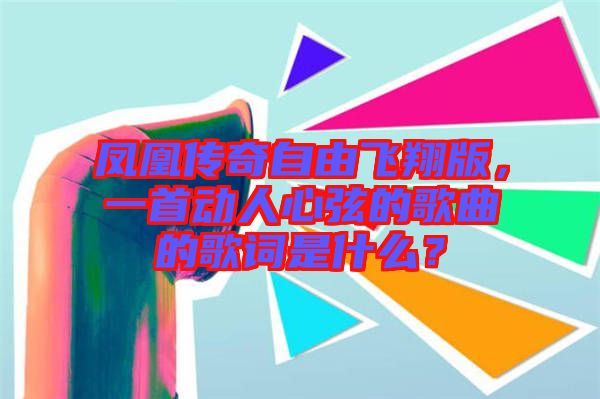 鳳凰傳奇自由飛翔版，一首動(dòng)人心弦的歌曲的歌詞是什么？