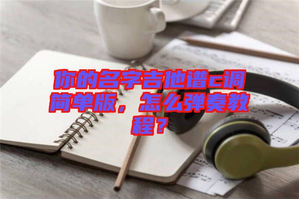 你的名字吉他譜c調(diào)簡(jiǎn)單版，怎么彈奏教程？