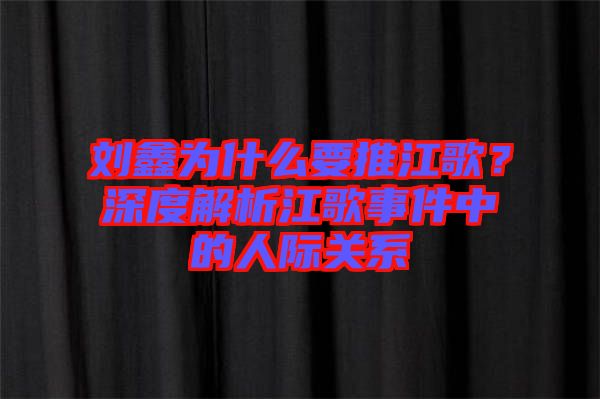 劉鑫為什么要推江歌？深度解析江歌事件中的人際關(guān)系