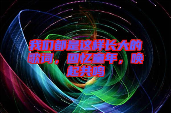 我們都是這樣長(zhǎng)大的歌詞，回憶童年，喚起共鳴