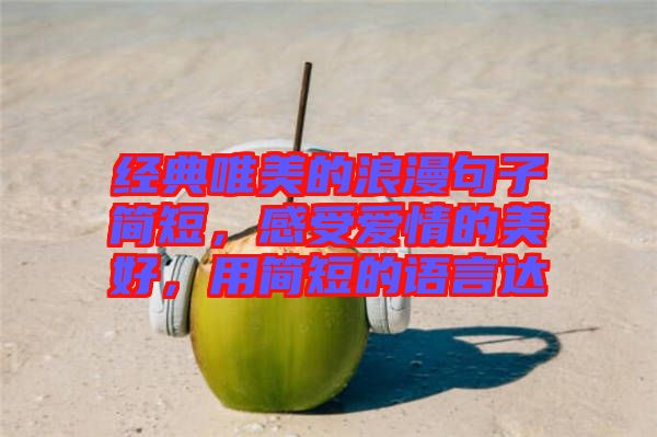 經(jīng)典唯美的浪漫句子簡(jiǎn)短，感受愛情的美好，用簡(jiǎn)短的語言達(dá)