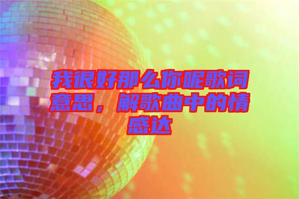 我很好那么你呢歌詞意思，解歌曲中的情感達(dá)