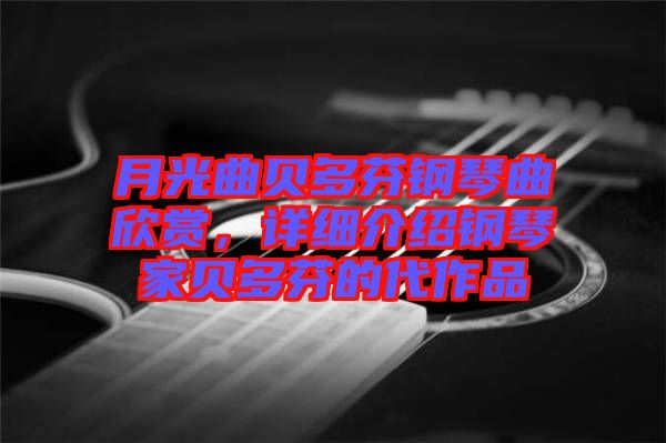 月光曲貝多芬鋼琴曲欣賞，詳細介紹鋼琴家貝多芬的代作品