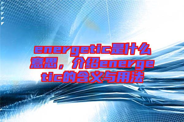 energetic是什么意思，介紹energetic的含義與用法