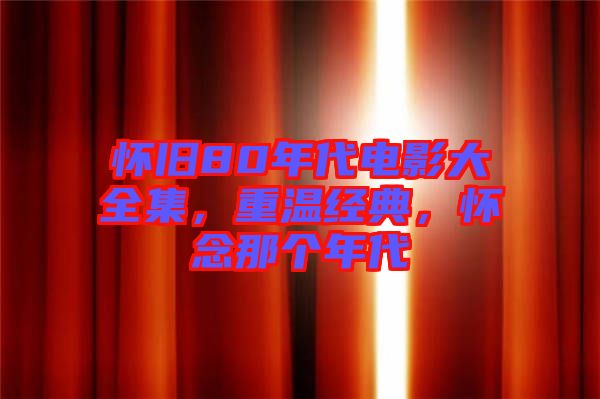 懷舊80年代電影大全集，重溫經(jīng)典，懷念那個(gè)年代