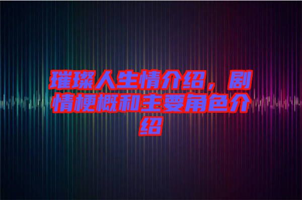 璀璨人生情介紹，劇情梗概和主要角色介紹