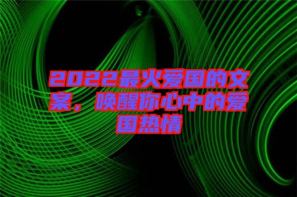 2022最火愛國的文案，喚醒你心中的愛國熱情