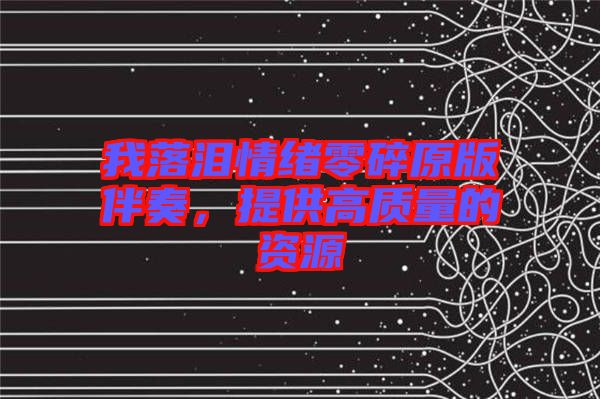 我落淚情緒零碎原版伴奏，提供高質(zhì)量的資源