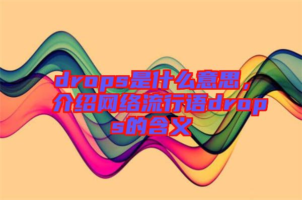 drops是什么意思，介紹網(wǎng)絡(luò)流行語drops的含義