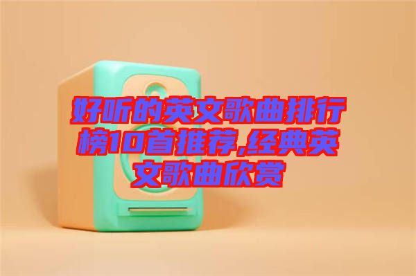 好聽的英文歌曲排行榜10首推薦,經(jīng)典英文歌曲欣賞