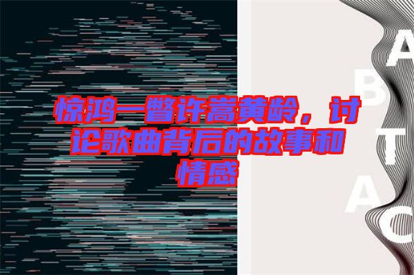 驚鴻一瞥許嵩黃齡，討論歌曲背后的故事和情感