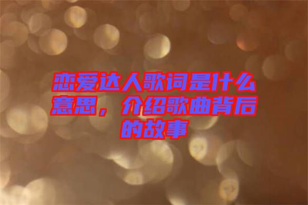 戀愛達(dá)人歌詞是什么意思，介紹歌曲背后的故事