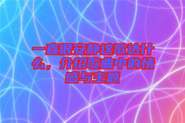 一直很安靜這歌達(dá)什么，介紹歌曲中的情感與主題