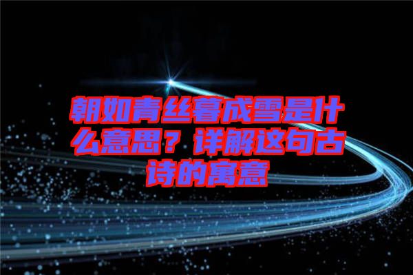 朝如青絲暮成雪是什么意思？詳解這句古詩的寓意