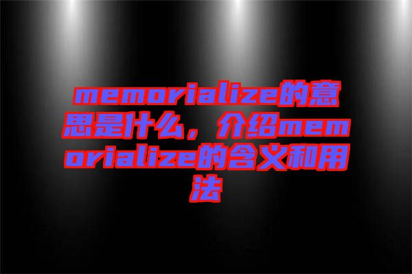 memorialize的意思是什么，介紹memorialize的含義和用法