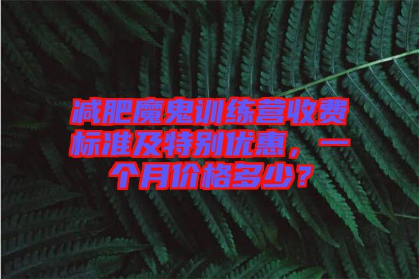 減肥魔鬼訓練營收費標準及特別優(yōu)惠，一個月價格多少？