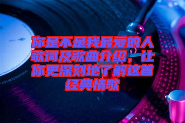 你是不是我最愛的人歌詞及歌曲介紹，讓你更深刻地了解這首經(jīng)典情歌