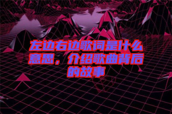 左邊右邊歌詞是什么意思，介紹歌曲背后的故事