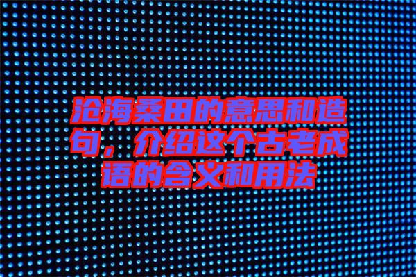 滄海桑田的意思和造句，介紹這個(gè)古老成語(yǔ)的含義和用法