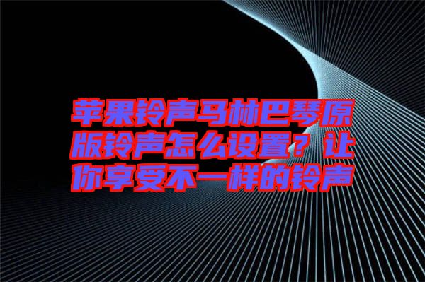 蘋果鈴聲馬林巴琴原版鈴聲怎么設(shè)置？讓你享受不一樣的鈴聲