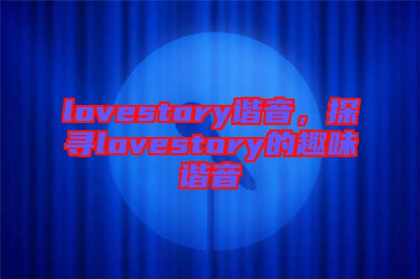 lovestory諧音，探尋lovestory的趣味諧音