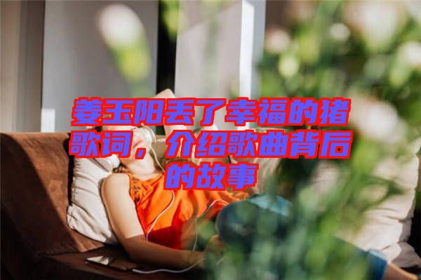 姜玉陽(yáng)丟了幸福的豬歌詞，介紹歌曲背后的故事