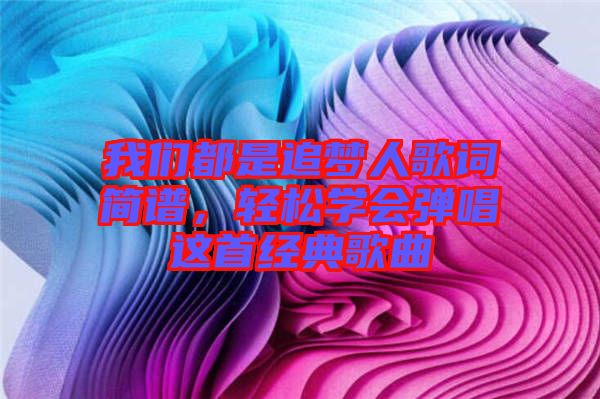 我們都是追夢人歌詞簡譜，輕松學會彈唱這首經(jīng)典歌曲