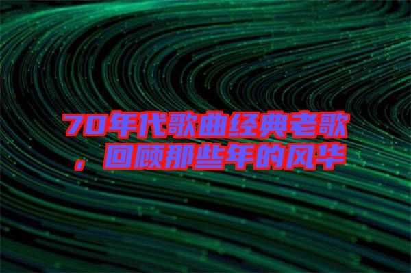 70年代歌曲經(jīng)典老歌，回顧那些年的風華