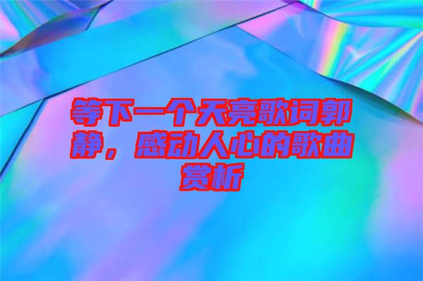 等下一個天亮歌詞郭靜，感動人心的歌曲賞析