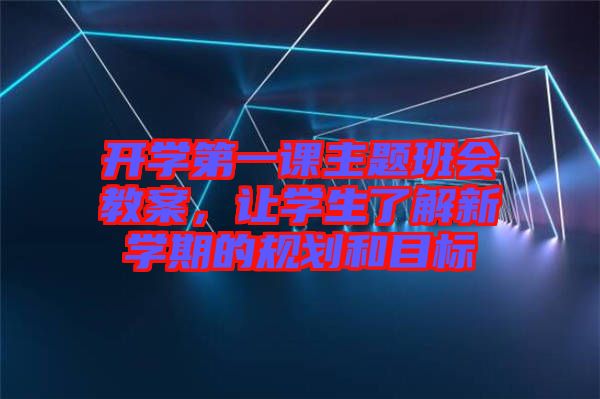 開學第一課主題班會教案，讓學生了解新學期的規(guī)劃和目標