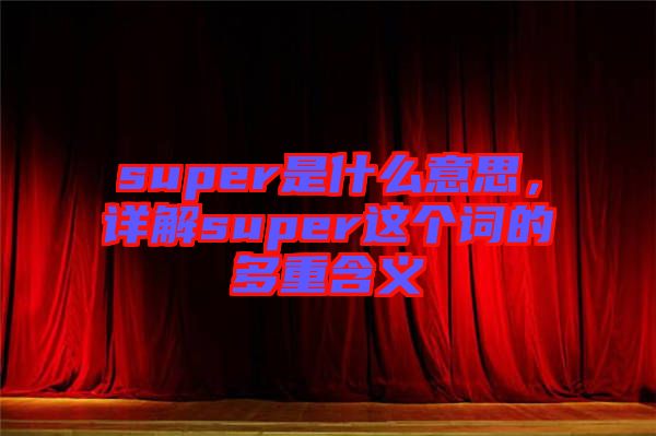 super是什么意思，詳解super這個詞的多重含義