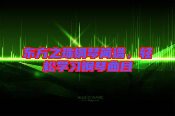 東方之珠鋼琴簡譜，輕松學(xué)習(xí)鋼琴曲目