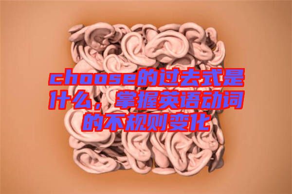 choose的過去式是什么，掌握英語動詞的不規(guī)則變化