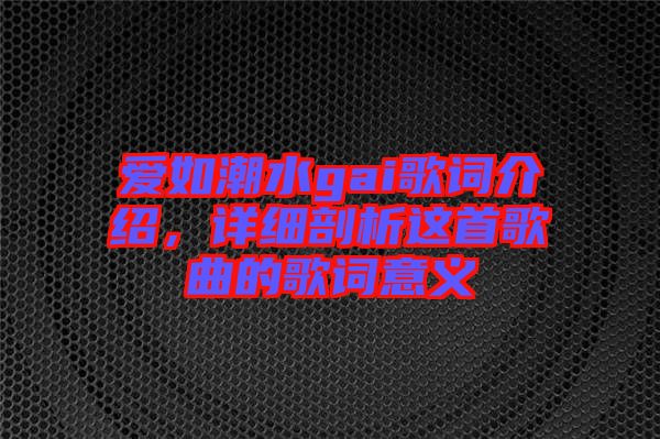 愛如潮水gai歌詞介紹，詳細剖析這首歌曲的歌詞意義