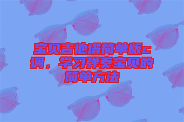 寶貝吉他譜簡單版c調(diào)，學習彈奏寶貝的簡單方法