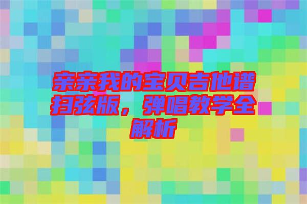 親親我的寶貝吉他譜掃弦版，彈唱教學(xué)全解析