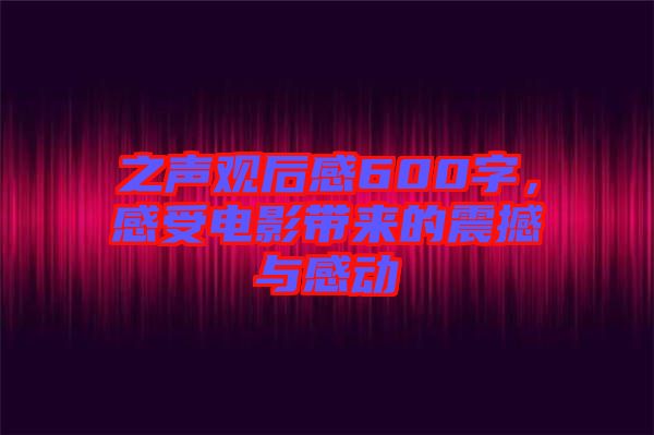 之聲觀后感600字，感受電影帶來的震撼與感動