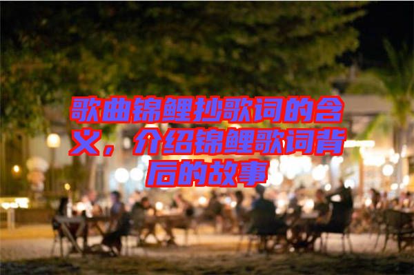 歌曲錦鯉抄歌詞的含義，介紹錦鯉歌詞背后的故事