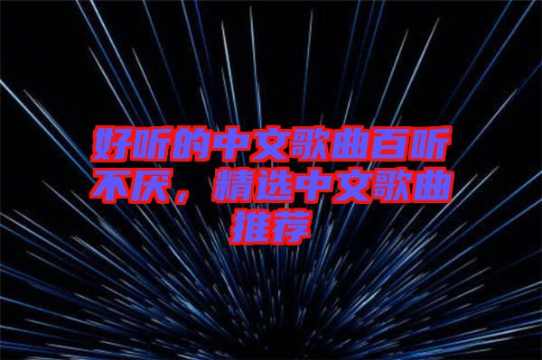 好聽的中文歌曲百聽不厭，精選中文歌曲推薦