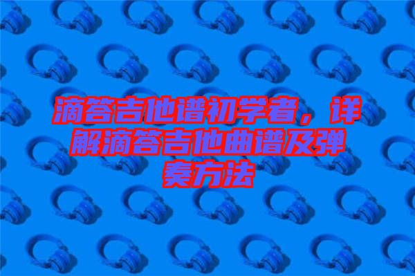 滴答吉他譜初學者，詳解滴答吉他曲譜及彈奏方法