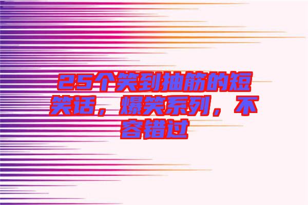 25個笑到抽筋的短笑話，爆笑系列，不容錯過