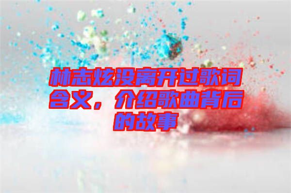 林志炫沒離開過歌詞含義，介紹歌曲背后的故事