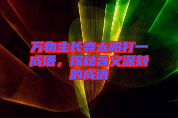 萬物生長靠太陽打一成語，探秘含義深刻的成語