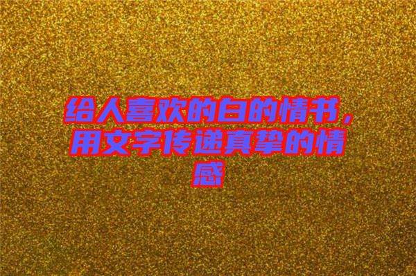 給人喜歡的白的情書，用文字傳遞真摯的情感