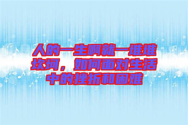 人的一生啊就一堆堆坎坷，如何面對(duì)生活中的挫折和困難