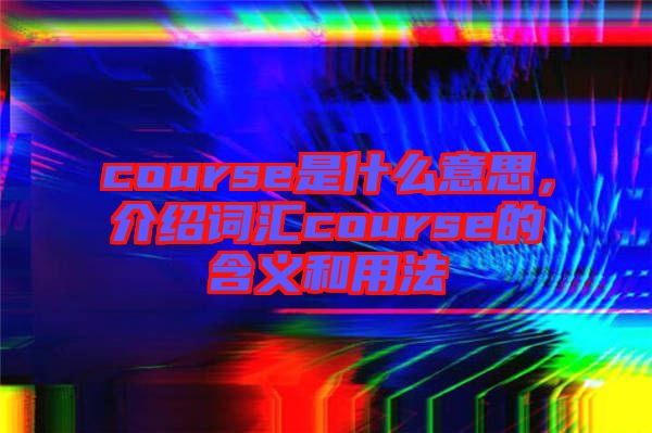 course是什么意思，介紹詞匯course的含義和用法