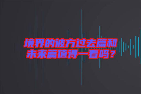 境界的彼方過(guò)去篇和未來(lái)篇值得一看嗎？