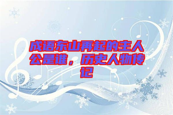 成語東山再起的主人公是誰，歷史人物傳記